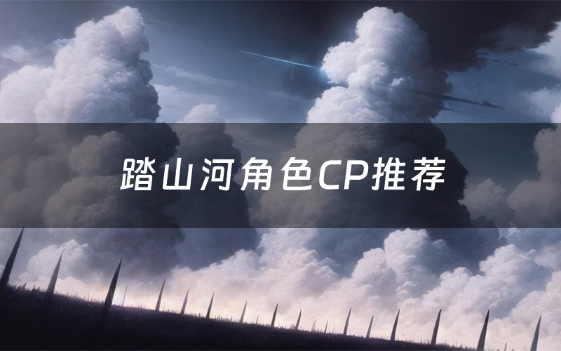 踏山河角色CP推荐（踏山河哪个角色好玩）