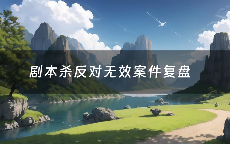 剧本杀反对无效案件复盘（反对无效怎么推理凶手）
