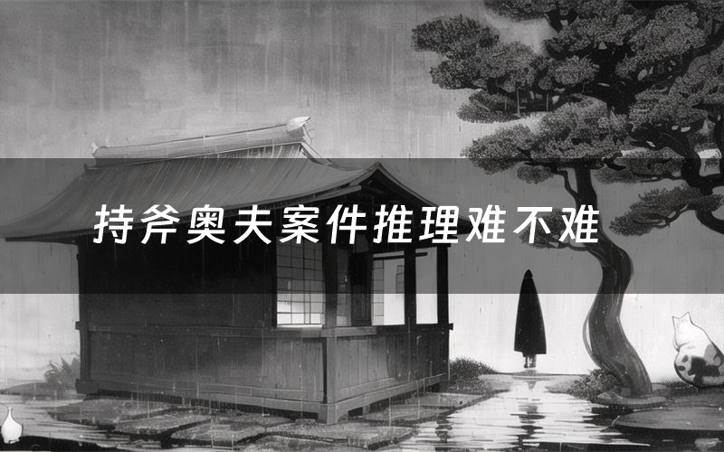 持斧奥夫案件推理难不难（剧本杀持斧奥夫密室复盘）
