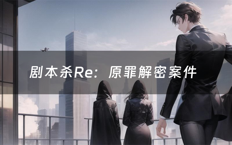 剧本杀Re：原罪解密案件（Re：原罪案件复盘解析）