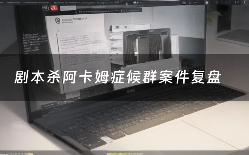 剧本杀阿卡姆症候群案件复盘（阿卡姆症候群怎么推理凶手）