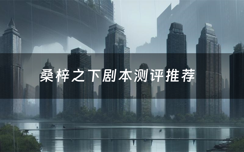 桑梓之下剧本测评推荐（桑梓之下剧本杀剧透）