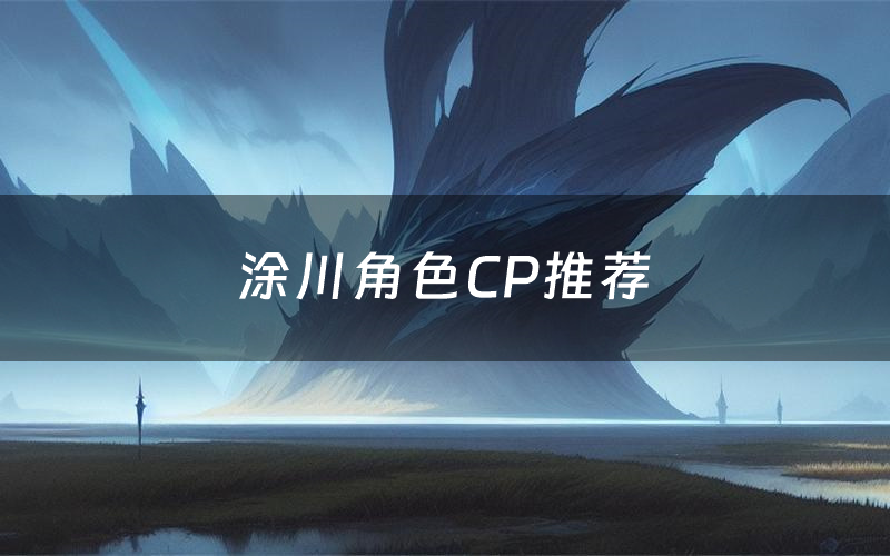 涂川角色CP推荐（涂川哪个角色好玩）