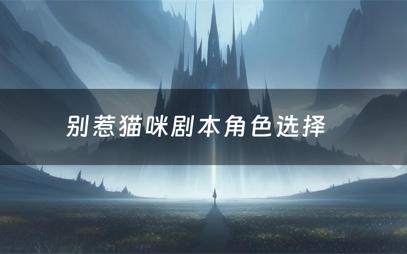 别惹猫咪剧本角色选择（别惹猫咪剧本杀真相剧透）