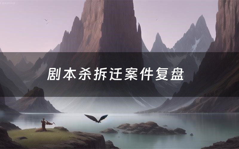 剧本杀拆迁案件复盘（拆迁怎么推理凶手）
