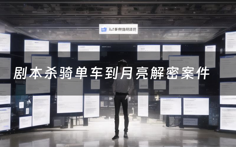 剧本杀骑单车到月亮解密案件（骑单车到月亮案件复盘解析）