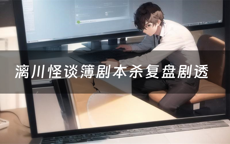 漓川怪谈簿剧本杀复盘剧透（漓川怪谈簿测评答案）